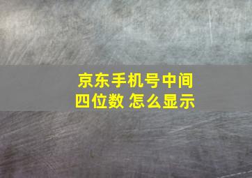 京东手机号中间四位数 怎么显示